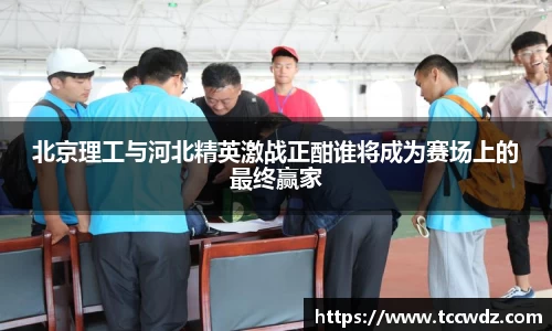 北京理工与河北精英激战正酣谁将成为赛场上的最终赢家