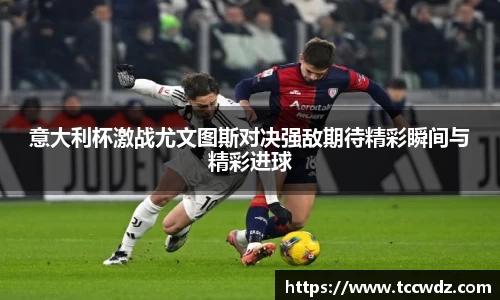 意大利杯激战尤文图斯对决强敌期待精彩瞬间与精彩进球