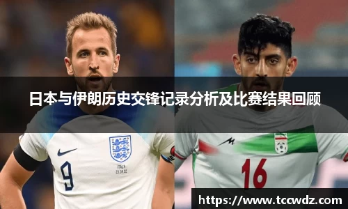 日本与伊朗历史交锋记录分析及比赛结果回顾