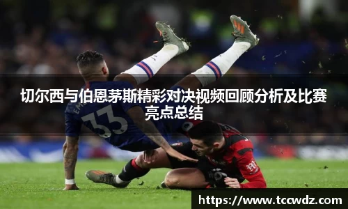 切尔西与伯恩茅斯精彩对决视频回顾分析及比赛亮点总结