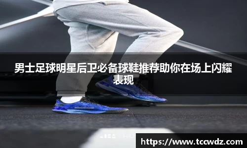 男士足球明星后卫必备球鞋推荐助你在场上闪耀表现