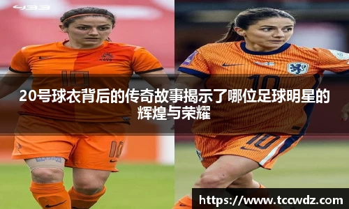 20号球衣背后的传奇故事揭示了哪位足球明星的辉煌与荣耀