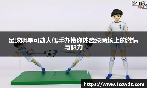 足球明星可动人偶手办带你体验绿茵场上的激情与魅力